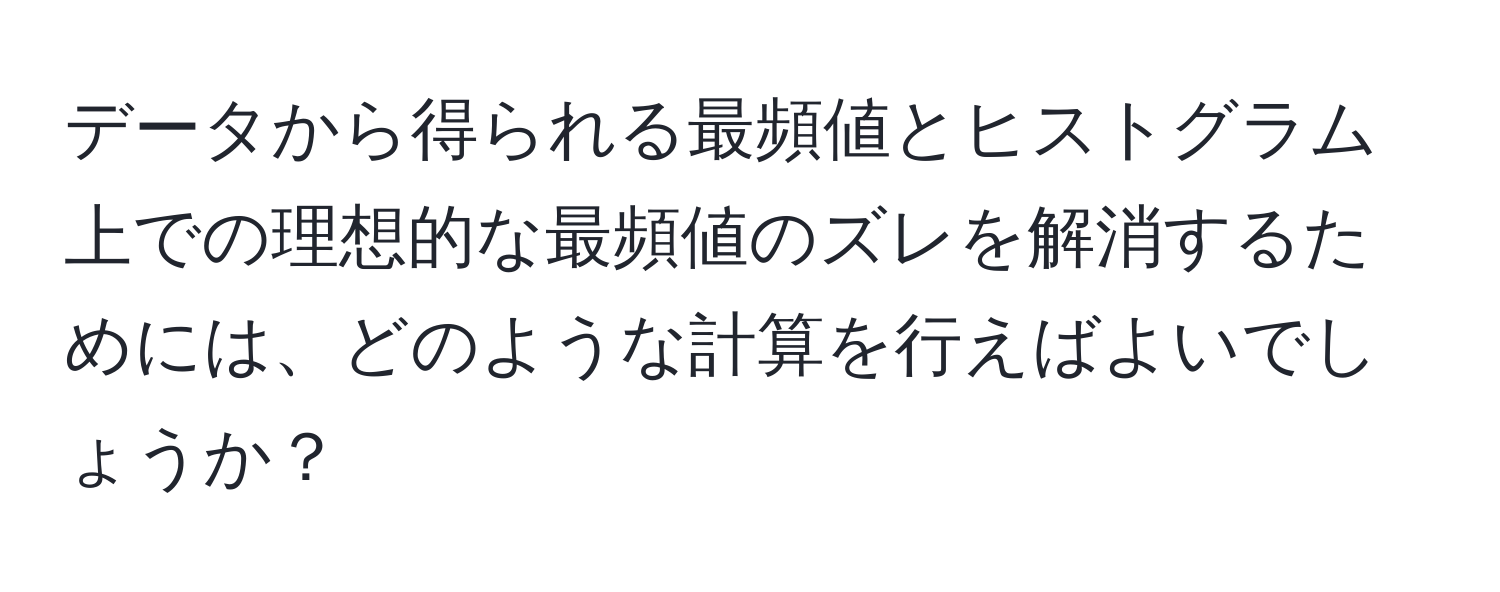 データから得られる最頻値とヒストグラム上での理想的な最頻値のズレを解消するためには、どのような計算を行えばよいでしょうか？