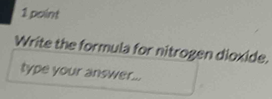 Write the formula for nitrogen dioxide. 
type your answer...