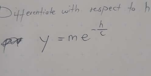 Differentiate with respect to h
y=me^(-frac h)c