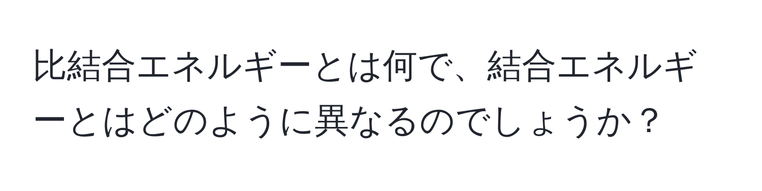 比結合エネルギーとは何で、結合エネルギーとはどのように異なるのでしょうか？