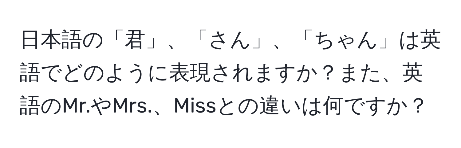 日本語の「君」、「さん」、「ちゃん」は英語でどのように表現されますか？また、英語のMr.やMrs.、Missとの違いは何ですか？