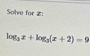 Solve for x :
log _3x+log _3(x+2)=9