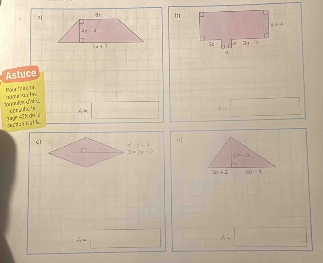 Astuce
Pour faire un
retour sur les
formules d’aire,
consulte la
page 425 de la
A=□
A=□
section Outils.
c)
d)
d=y+4
D=3y-2
A=□
A=□