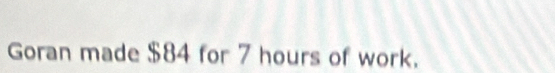 Goran made $84 for 7 hours of work.