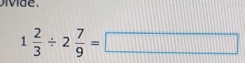 ivde.
1 2/3 / 2 7/9 =□