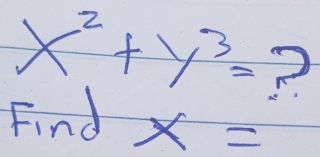 x^2+y^3= ? 
Find x=