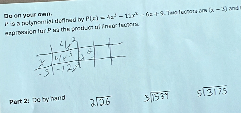 Do on your own.
P is a polynomial defined by P(x)=4x^3-11x^2-6x+9. Two factors are (x-3) and 
expression for P as the product of linear factors. 
Part 2: Do by hand