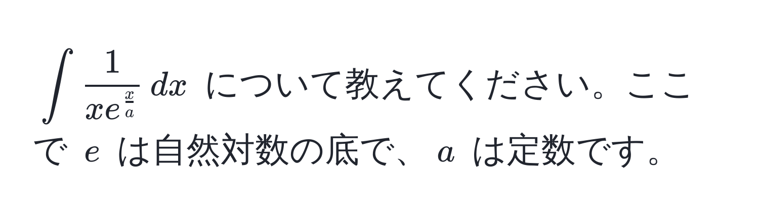 $∈t frac1x e^(fracx)a , dx$ について教えてください。ここで $e$ は自然対数の底で、$a$ は定数です。