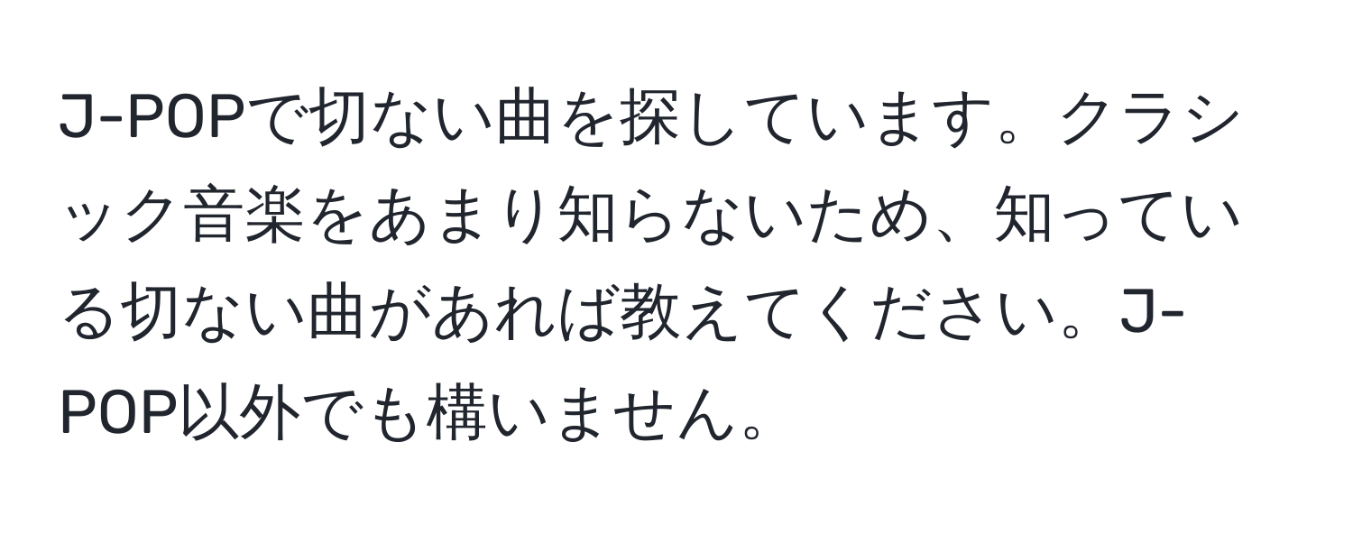 J-POPで切ない曲を探しています。クラシック音楽をあまり知らないため、知っている切ない曲があれば教えてください。J-POP以外でも構いません。