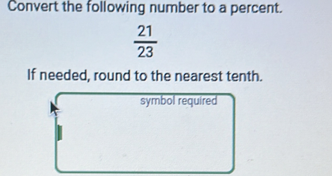 Convert the following number to a percent.
 21/23 
If needed, round to the nearest tenth. 
symbol required