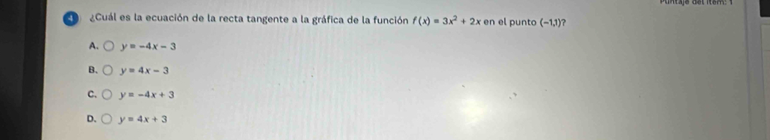 Cuál es la ecuación de la recta tangente a la gráfica de la función f(x)=3x^2+2x en el punto (-1,1) ?
A. y=-4x-3
B、 y=4x-3
C、 y=-4x+3
D. y=4x+3