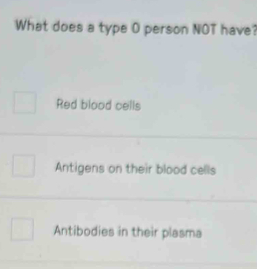 What does a type O person NOT have?
Red blood cells
Antigens on their blood cells
Antibodies in their plasma