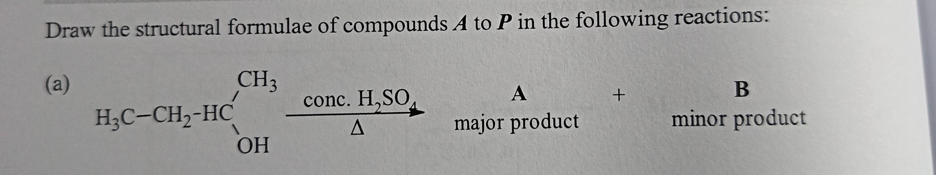 Draw the structural formulae of compounds A to P in the following reactions:
(aB
A
+
major product minor product