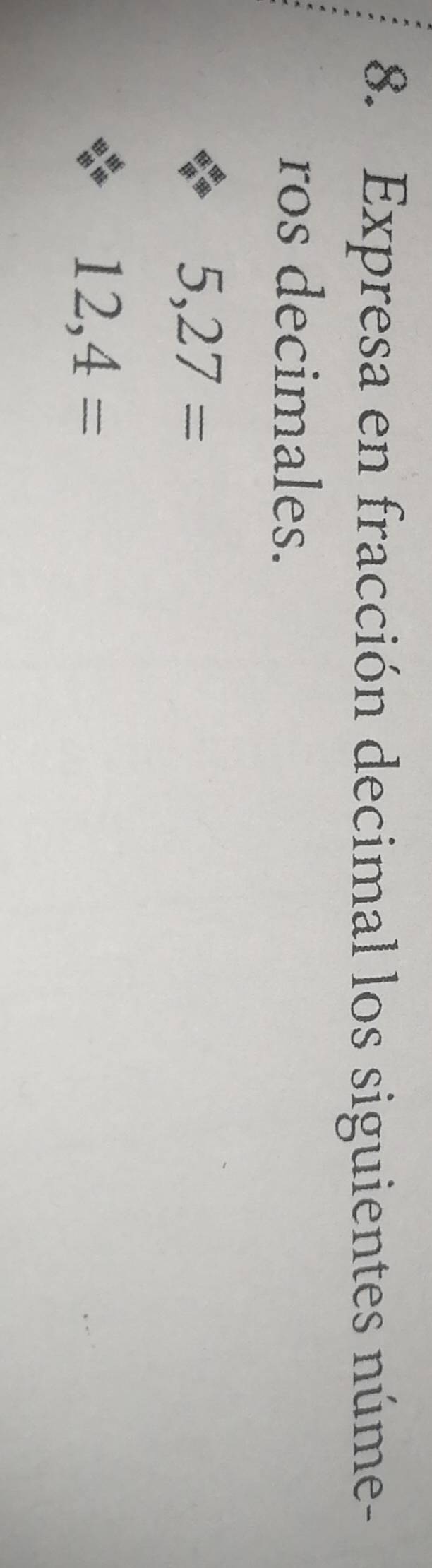 Expresa en fracción decimal los siguientes núme- 
ros decimales.
5,27=
12,4=