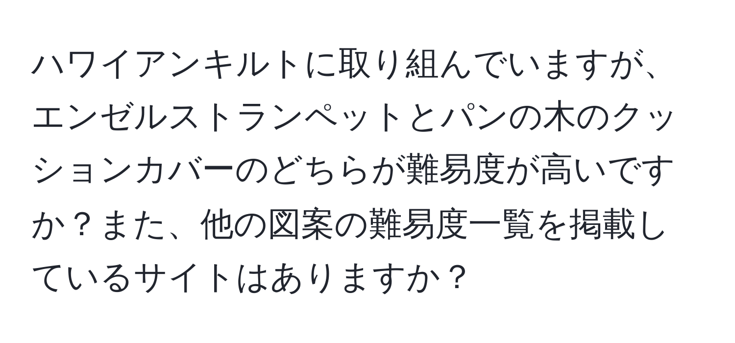 ハワイアンキルトに取り組んでいますが、エンゼルストランペットとパンの木のクッションカバーのどちらが難易度が高いですか？また、他の図案の難易度一覧を掲載しているサイトはありますか？