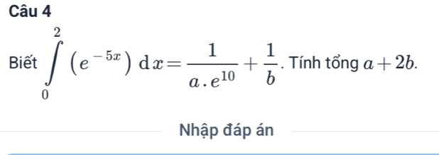 Biết ∈tlimits _0^(2(e^-5x))dx= 1/a.e^(10) + 1/b . Tính tổng a+2b. 
Nhập đáp án_