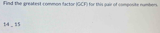 Find the greatest common factor (GCF) for this pair of composite numbers.
14 _ 15