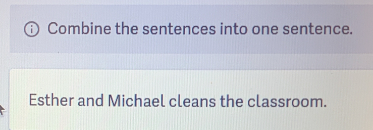 Combine the sentences into one sentence. 
Esther and Michael cleans the classroom.