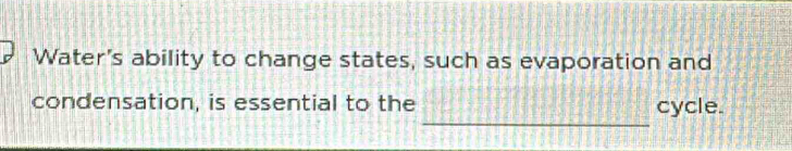 Water's ability to change states, such as evaporation and 
_ 
condensation, is essential to the cycle.