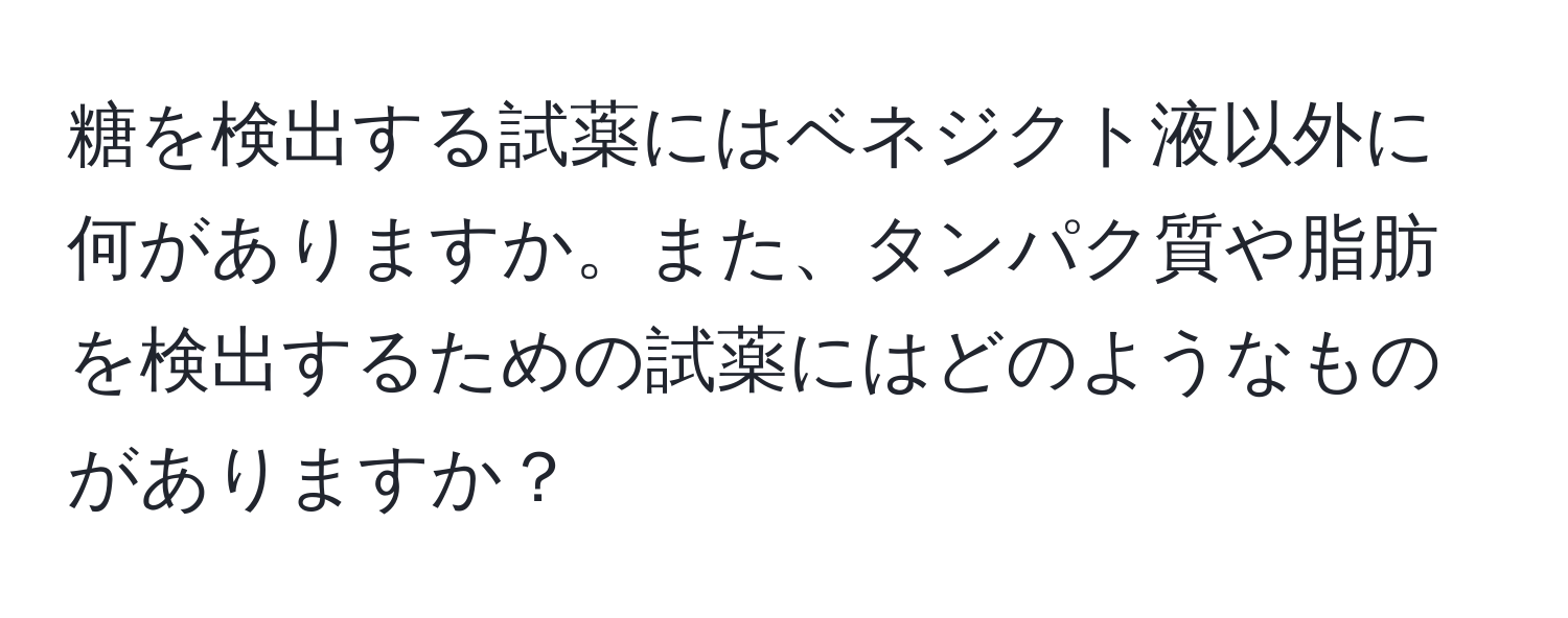 糖を検出する試薬にはベネジクト液以外に何がありますか。また、タンパク質や脂肪を検出するための試薬にはどのようなものがありますか？