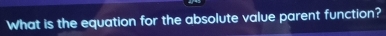 What is the equation for the absolute value parent function?