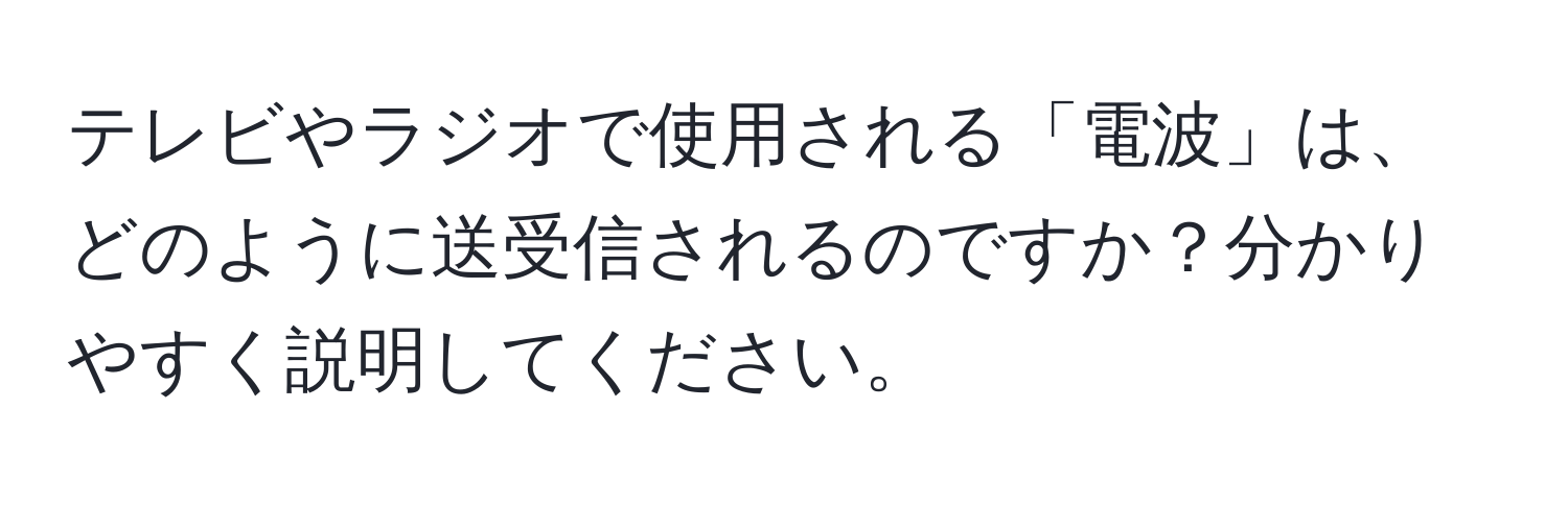 テレビやラジオで使用される「電波」は、どのように送受信されるのですか？分かりやすく説明してください。