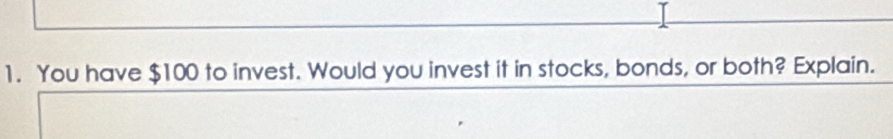 You have $100 to invest. Would you invest it in stocks, bonds, or both? Explain.