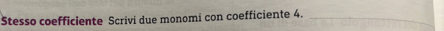 Stesso coefficiente Scrivi due monomi con coefficiente 4._ 
_