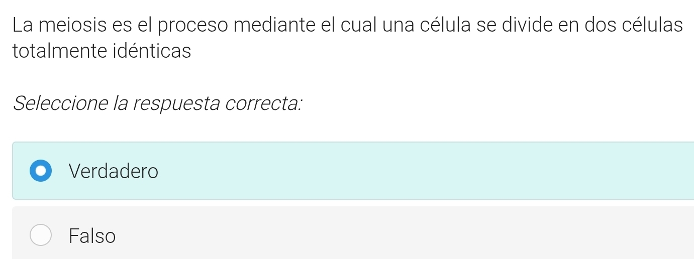 La meiosis es el proceso mediante el cual una célula se divide en dos células
totalmente idénticas
Seleccione la respuesta correcta:
Verdadero
Falso