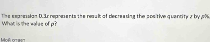 The expression 0.3z represents the result of decreasing the positive quantity z by p%. 
What is the value of p? 
Mοй отвеt