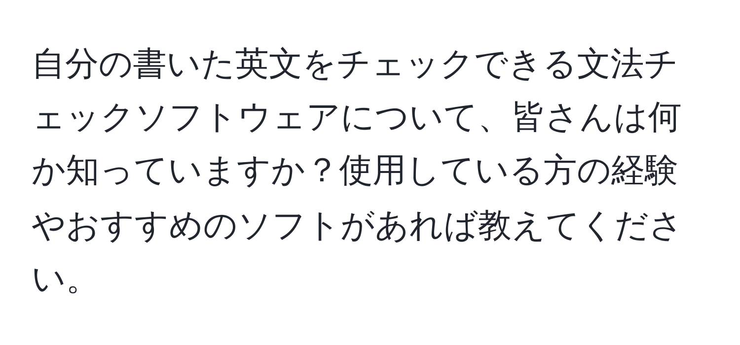 自分の書いた英文をチェックできる文法チェックソフトウェアについて、皆さんは何か知っていますか？使用している方の経験やおすすめのソフトがあれば教えてください。