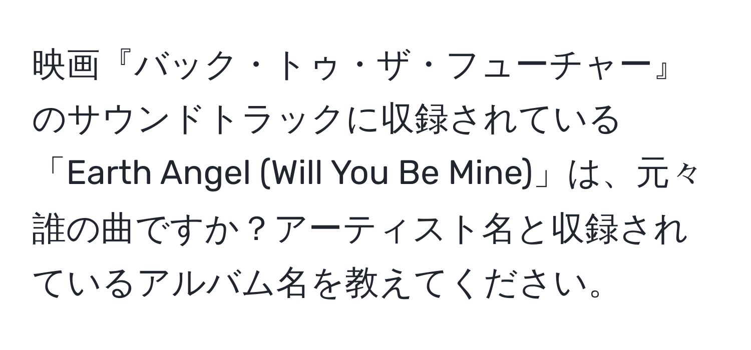 映画『バック・トゥ・ザ・フューチャー』のサウンドトラックに収録されている「Earth Angel (Will You Be Mine)」は、元々誰の曲ですか？アーティスト名と収録されているアルバム名を教えてください。