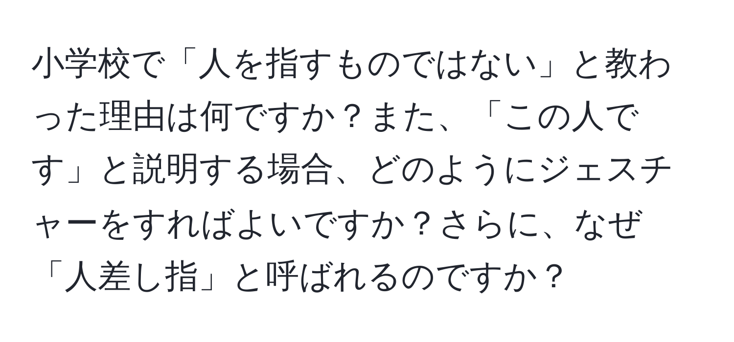 小学校で「人を指すものではない」と教わった理由は何ですか？また、「この人です」と説明する場合、どのようにジェスチャーをすればよいですか？さらに、なぜ「人差し指」と呼ばれるのですか？