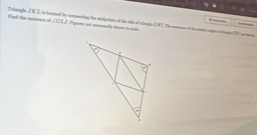 Triangle JK L is formed by connerting the midpoints of the side of triangle GHI. The mommes of the menor angen of mnge GI an doen ∠ GLJ β 
Find the measure of , Figures not necenurily deawn to scale.
Sese antio