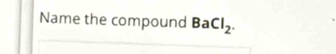 Name the compound Ba Cl_2.