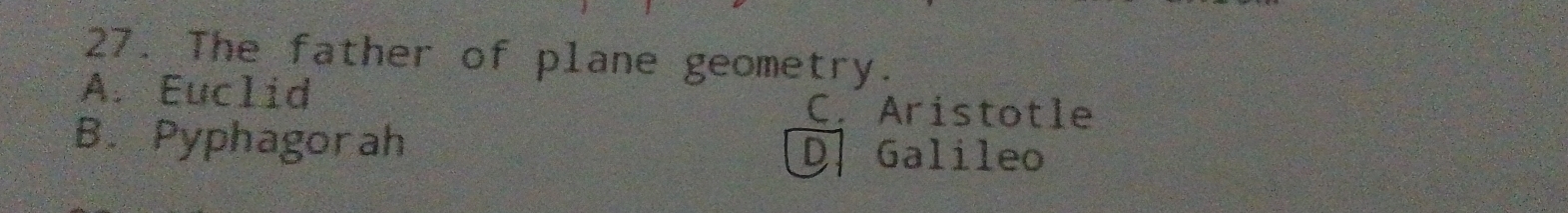 The father of plane geometry.
A. Euclid
C. Aristotle
B. Pyphagorah D.Galileo