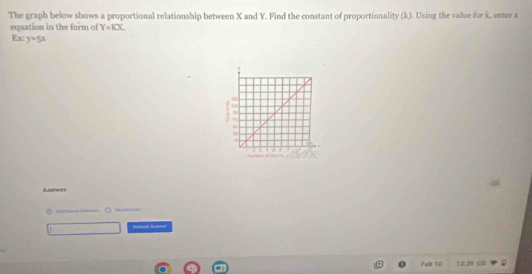 The graph below shows a proportional relationship between X and Y, Find the constant of proportionality (k). Using the value for k, enter a
equation in the form of Y=KX. 
Exc y=5x
Answer
⊙ r ladution
Sobmali Nwet
Feb 10 1239 US