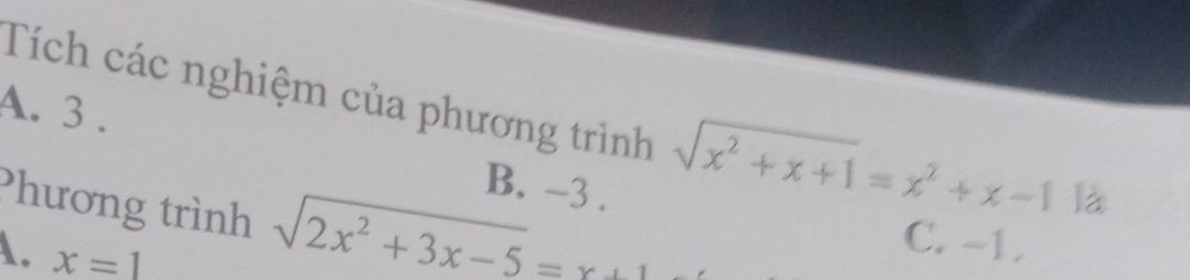 Tích các nghiệm của phương trình sqrt(x^2+x+1)=x^2+x-1 là
A. 3. B. -3.
Phương trình sqrt(2x^2+3x-5)=x+1
A. x=1
C. -1.