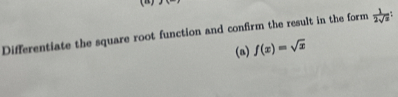 Differentiate the square root function and confirm the result in the form  1/2sqrt(x) 
(a) f(x)=sqrt(x)