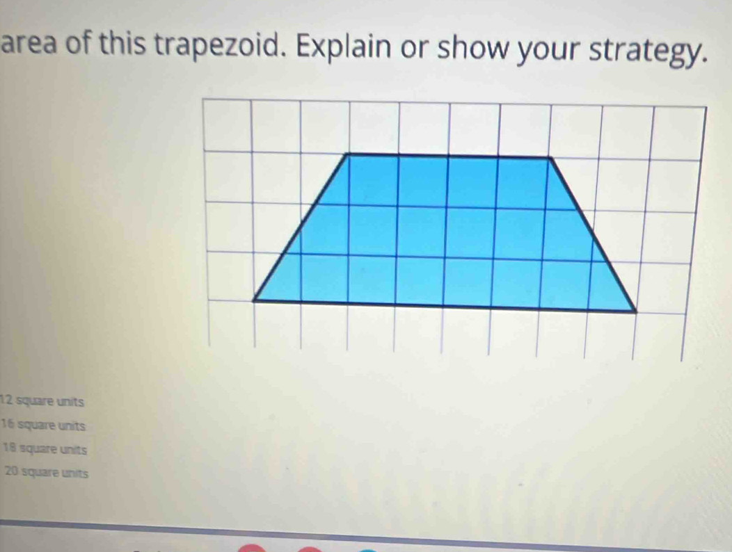 area of this trapezoid. Explain or show your strategy.
12 square units
16 square units
18 square units
20 square units