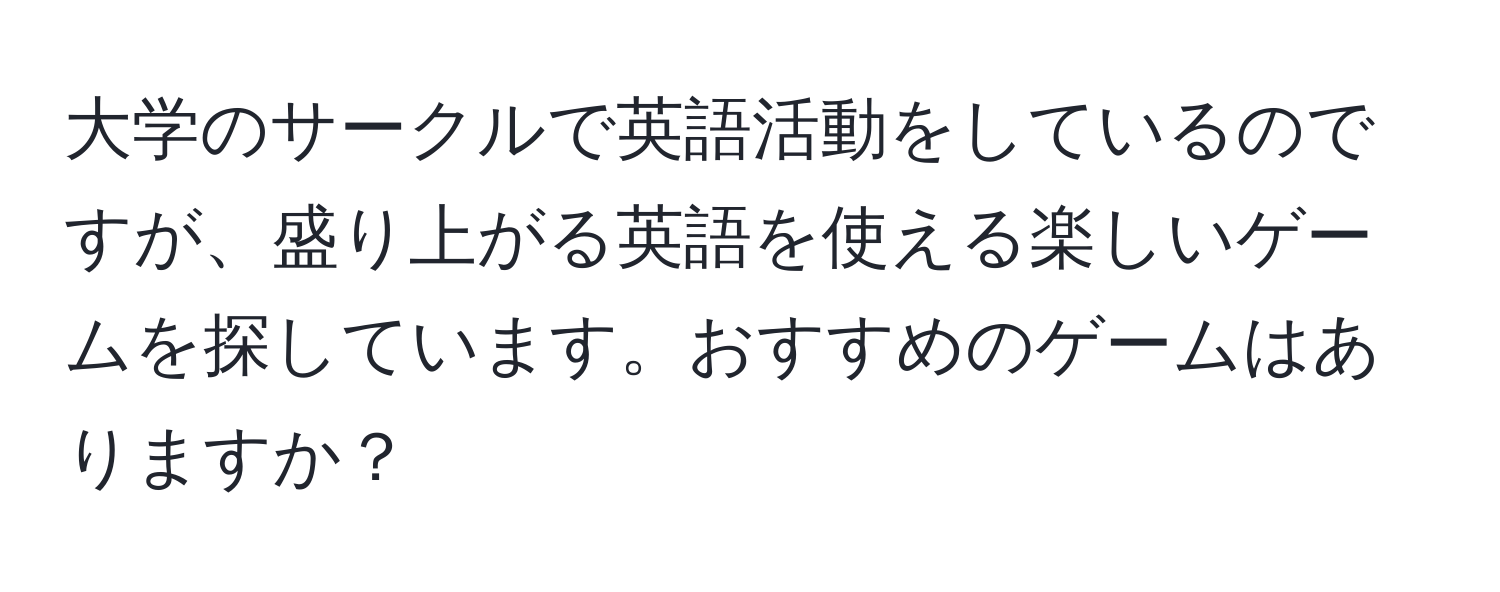 大学のサークルで英語活動をしているのですが、盛り上がる英語を使える楽しいゲームを探しています。おすすめのゲームはありますか？