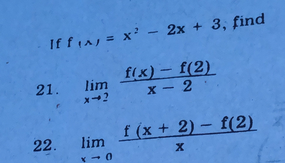 If f_(x)=x^2-2x+3 , find
21.
limlimits _xto 2 (f(x)-f(2))/x-2 
22. limlimits _xto 0 (f(x+2)-f(2))/x 