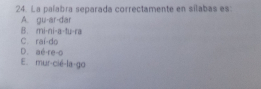 La palabra separada correctamente en sílabas es:
A. gu-ar-dar
B. mi-ni-a-tu-ra
C. rai-do
D. ae-re-0
E. mur-cie-la-go