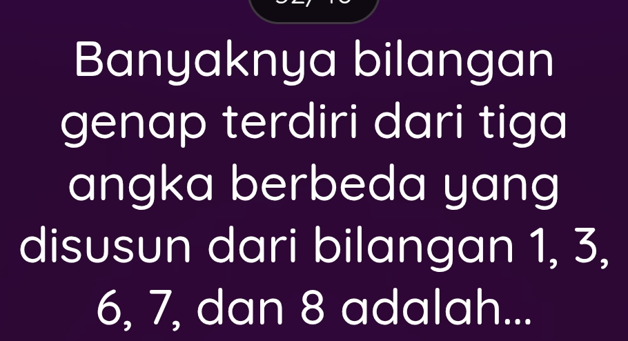 Banyaknya bilangan 
genap terdiri dari tiga 
angka berbeda yang 
disusun dari bilangan 1, 3,
6, 7, dan 8 adalah...