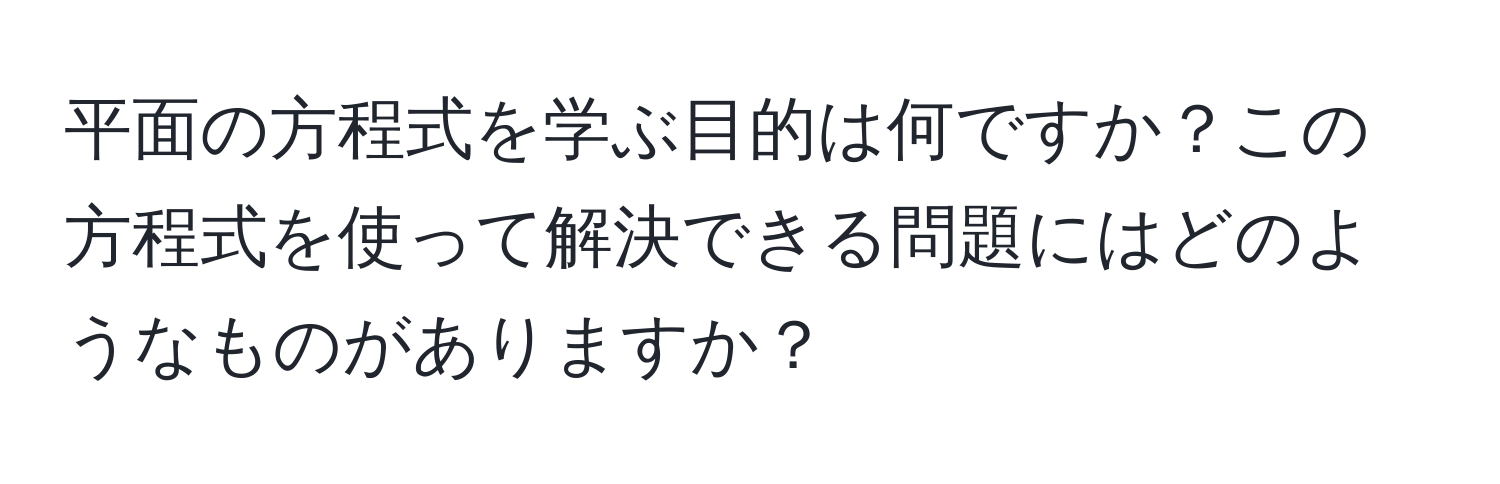 平面の方程式を学ぶ目的は何ですか？この方程式を使って解決できる問題にはどのようなものがありますか？