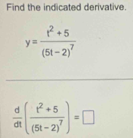 Find the indicated derivative.
y=frac t^2+5(5t-2)^7
 d/dt (frac t^2+5(5t-2)^7)=□