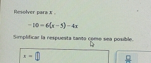 Resolver para x
-10=6(x-5)-4x
Simplificar la respuesta tanto como sea posible.
x=□
 □ /□  