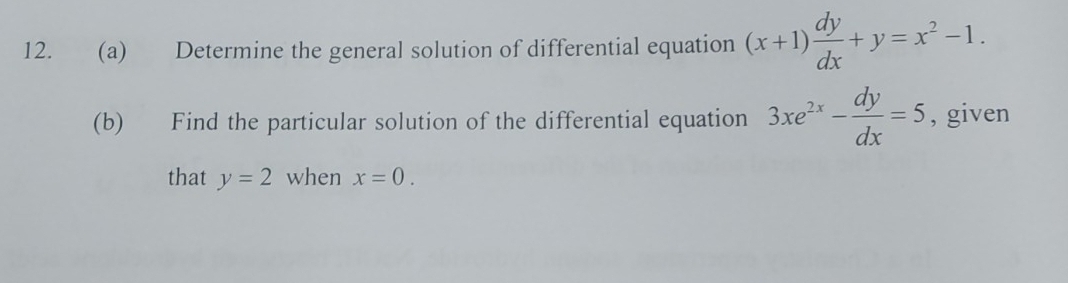 Determine the general solution of differential equation (x+1) dy/dx +y=x^2-1. 
(b) Find the particular solution of the differential equation 3xe^(2x)- dy/dx =5 , given 
that y=2 when x=0.