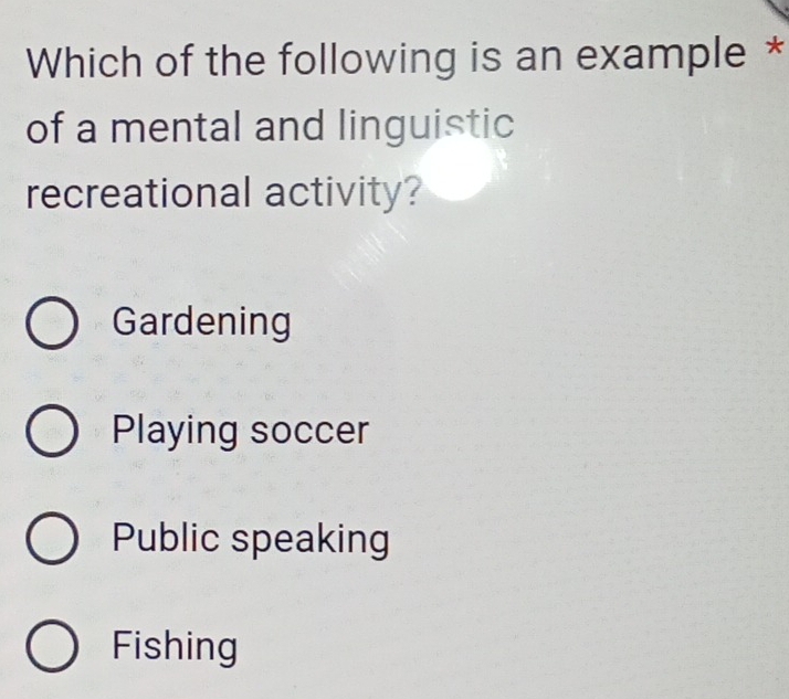 Which of the following is an example *
of a mental and linguistic
recreational activity?
Gardening
Playing soccer
Public speaking
Fishing