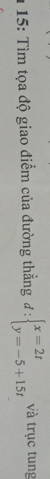15: Tìm tọa độ giao điểm của đường thắng d:beginarrayl x=2t y=-5+15tendarray. và trục tung